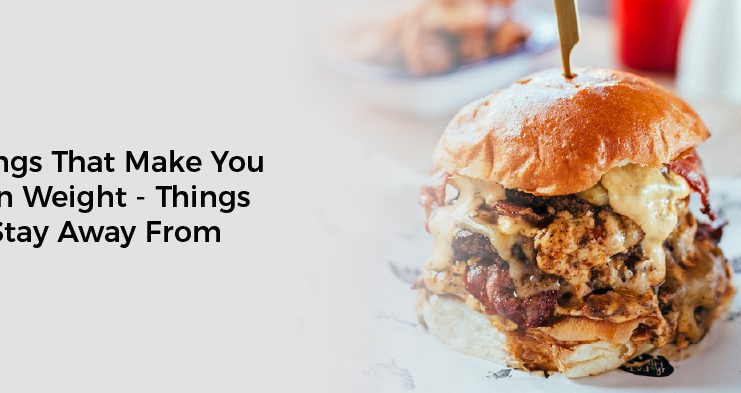 Things That Make You Gain Weight - Things to Stay Away From